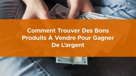 Comment trouver des bons produits à vendre pour gagner de l argent