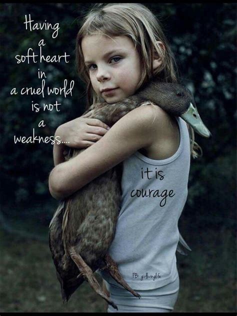 Having A Soft Heart In A Cruel World Is Not A Weakness It Is