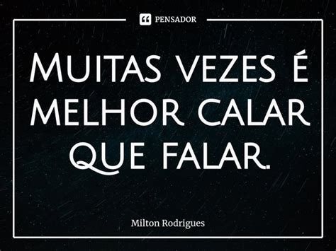 Muitas Vezes Melhor Calar Que Milton Rodrigues Pensador