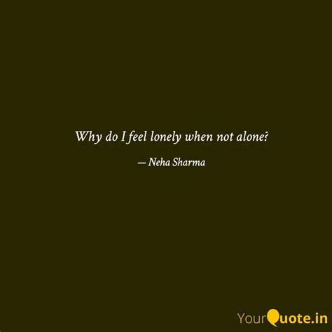 Why Do I Feel Lonely When Quotes Writings By Neha Sharma YourQuote