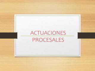 Sesión 6 Actuaciones procesales pptx