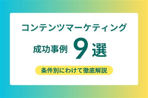 コンテンツマーケティングの成功事例9選条件別にわけて徹底解説