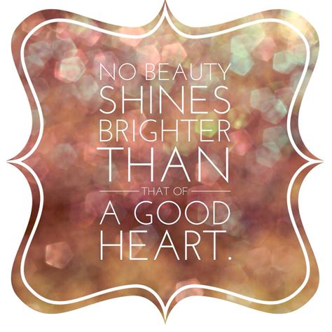 No Beauty Shines Brighter Than That Of A Good Heart Truth Quotes