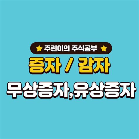 주식용어 증자 감자 유상증자 무상증자 호재가 맞는 것인가 총정리