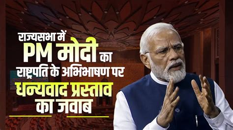 Pm Modi Rajya Sabha Speech Live Pm मोदी का राष्ट्रपति के अभिभाषण पर धन्यवाद प्रस्ताव का जवाब