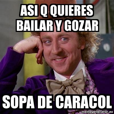 Meme Willy Wonka Asi Q Quieres Bailar Y Gozar Sopa De Caracol 987382