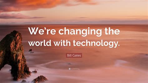 Bill Gates Quote Were Changing The World With Technology