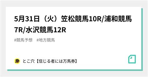 5月31日（火）笠松競馬10r浦和競馬7r水沢競馬12r｜とこ穴【信じる者には万馬券】