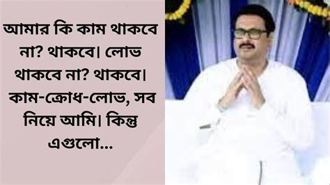 আমার কি কাম থাকবে না থাকবে। লোভ থাকবে না থাকবে। কাম ক্রোধ লোভ সব