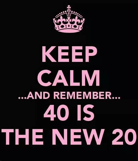 Keep Calm and Remember 40 is the New 20