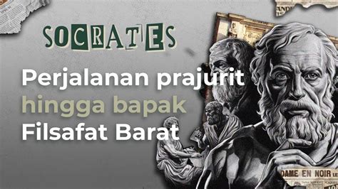 Perjalanan Hidup Socrates Dari Prajurit Hingga Bapak Filsafat Barat