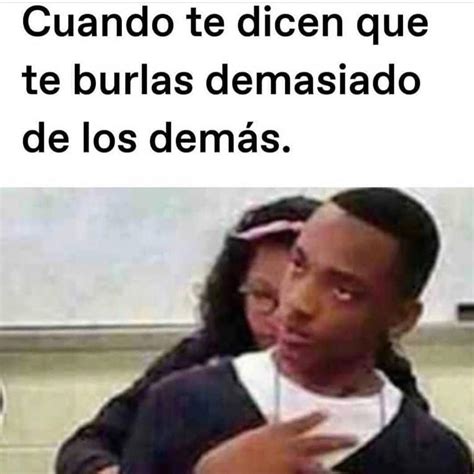 Cuando te dicen que te burlas demasiado de los demás Memes