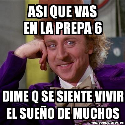 Meme Willy Wonka Asi Que Vas En La Prepa Dime Q Se Siente Vivir El