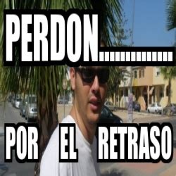 Meme Personalizado Perdon Por El Retraso