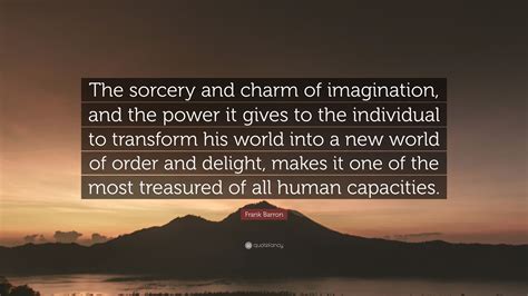 Frank Barron Quote The Sorcery And Charm Of Imagination And The