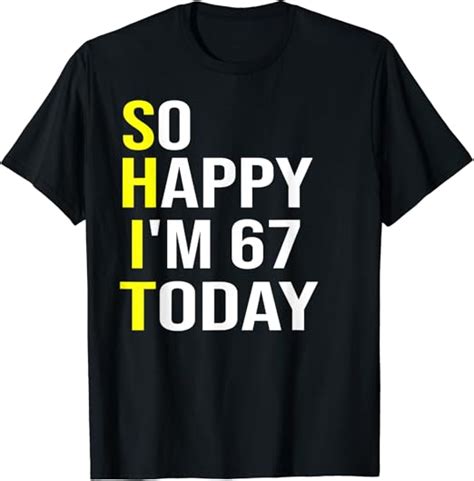 So Happy I M 67 Today Sixty Seven Years Old 67th Birthday T Shirt