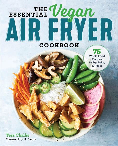 The Essential Vegan Air Fryer Cookbook 75 Whole Food Recipes To Fry Bake And Roast