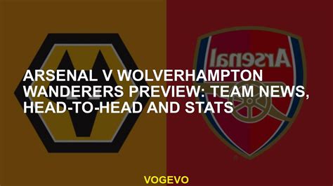 Arsenal V Wolverhampton Wanderers Preview Team News Head To Head And