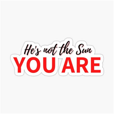 He S Not The Sun You Are Sticker By Quotenotes Redbubble