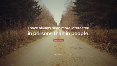 Lewis Hine Quote I Have Always Been More Interested In Persons Than