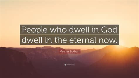 Meister Eckhart Quote People Who Dwell In God Dwell In The Eternal Now