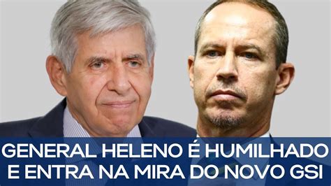 General Augusto Heleno Humilhado E Entra Na Mira Do Novo Gsi Youtube