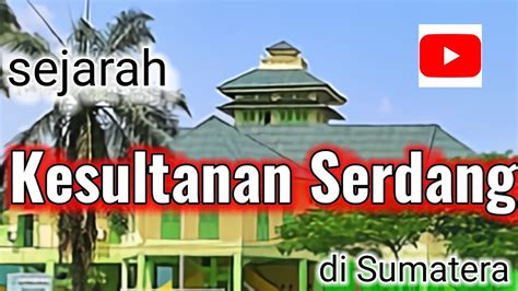 Sejarah Berdirinya Kesultanan Serdang YouTube