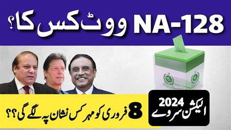 Election 2024 NA 128 Ki Awam Vote Kis Ko Dy Gi VOTE Election Survey