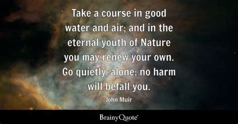 John Muir - Take a course in good water and air; and in...