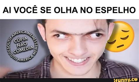 Ai Voc Se Olha No Espelho Espelho Ifunny Brazil