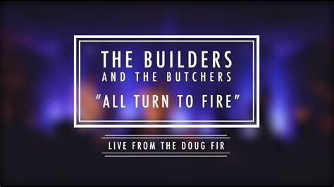 The Builders And The Butchers All Turn To Fire Youtube