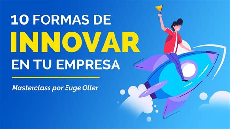 Formas De Innovar En Tu Empresa Masterclass Por Euge Oller Youtube