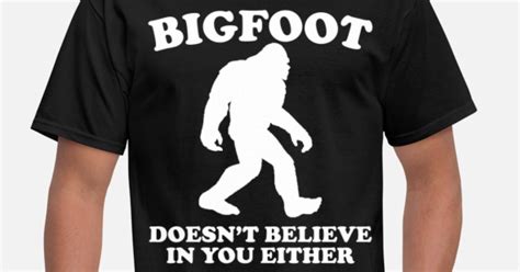 Bigfoot Doesn T Believe In You Either Funny Shirt By Kwg2200 Spreadshirt