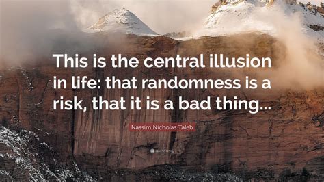 Nassim Nicholas Taleb Quote This Is The Central Illusion In Life