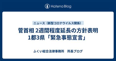 菅首相 2週間程度延長の方針表明 1都3県「緊急事態宣言」 ふくい総合法律事務所 所長ブログ