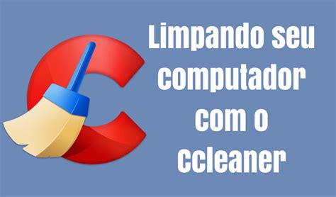 Usando O CCleaner Para Fazer Uma Limpeza Em Seu PC Ou Mac Blog Da