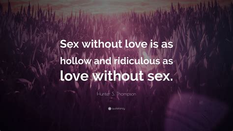 Hunter S Thompson Quote “sex Without Love Is As Hollow And Ridiculous As Love Without Sex