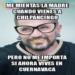 Meme Personalizado Me Mientas La Madre Cuando Vienes A Chilpancingo