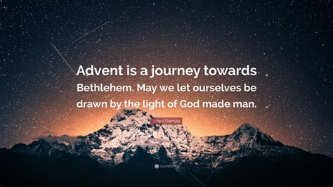 Pope Francis Quote Advent Is A Journey Towards Bethlehem May We Let