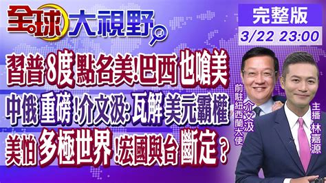 習普8次點名美 巴西也嗆美中俄重磅 介文汲瓦解美元霸權美懼怕多極世界宏都拉斯與台灣邦交將斷【全球大視野】20230322