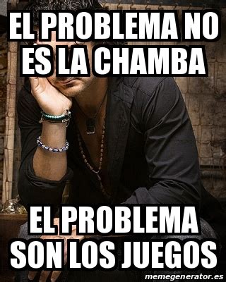 Meme Personalizado El Problema No Es La Chamba El Problema Son Los