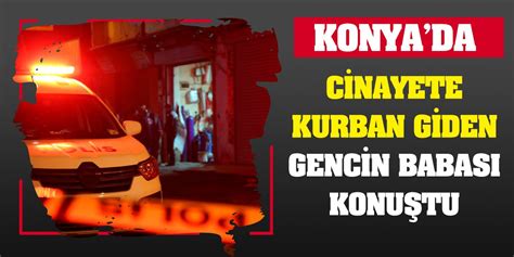 Konya da cinayete kurban giden gencin babası konuştu