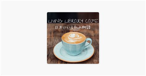 ‎living Library Cafe 〜日本にいる私の物語〜 第3章第1話 佑一さんのこと On Apple Podcasts