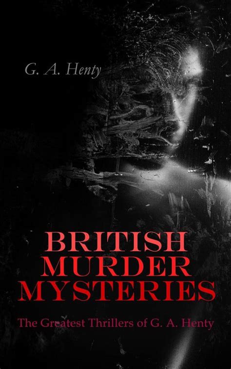 British Murder Mysteries The Greatest Thrillers Of G A Henty Ebook G A Henty