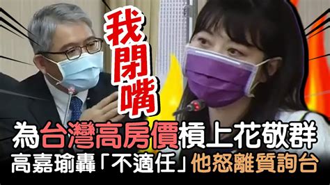 氣炸！為台灣高房價槓上花敬群！高嘉瑜轟「不適任」他質詢一半怒離席場面火爆【新聞大爆報】 Youtube