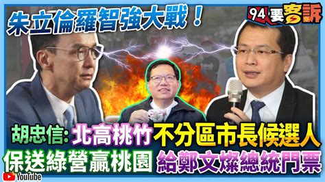 【94要客訴】朱立倫羅智強大戰！胡忠信：北高桃竹不分區市長候選人！保送綠營贏桃園 給鄭文燦總統門票！ Youtube