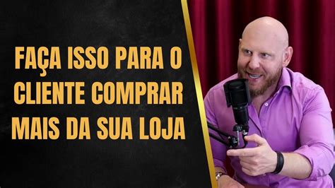 Como Fazer O Cliente Comprar Mais Na Loja Youtube