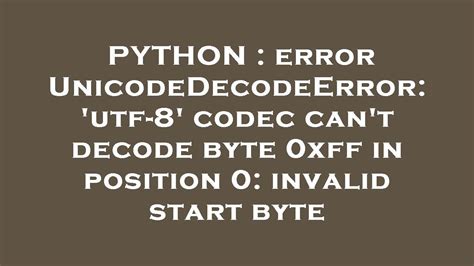 PYTHON Error UnicodeDecodeError Utf 8 Codec Can T Decode Byte 0xff