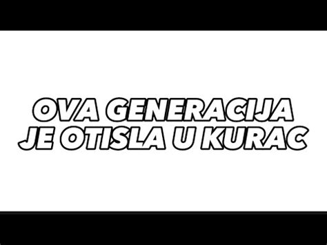 OVA GENERACIJA JE OTISLA U KURAC YouTube