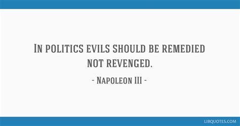 In politics evils should be remedied not revenged.